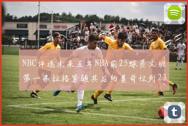 NBC评选未来五年NBA前25球员文班第一弗拉格紧随其后约基奇位列23