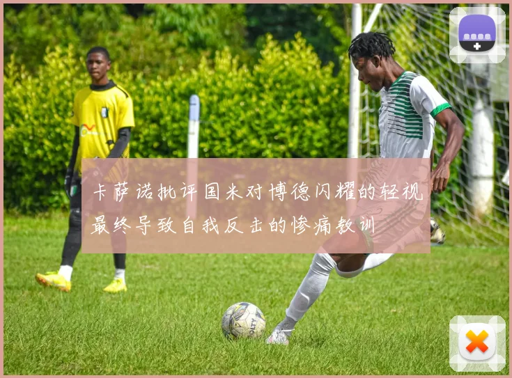 卡萨诺批评国米对博德闪耀的轻视最终导致自我反击的惨痛教训