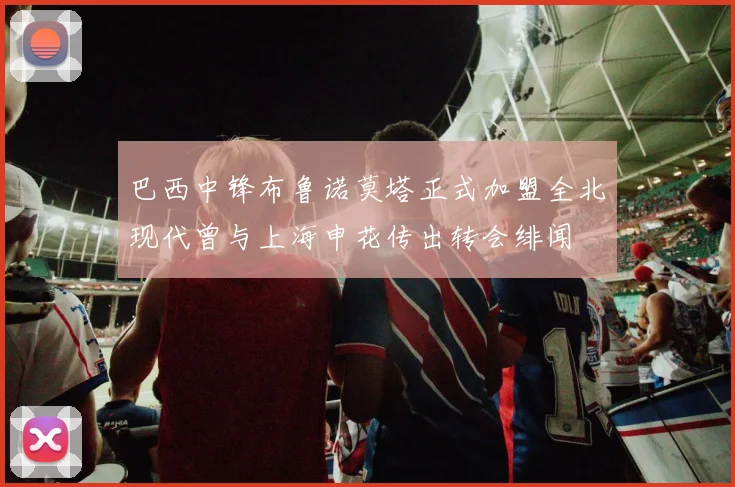 巴西中锋布鲁诺莫塔正式加盟全北现代曾与上海申花传出转会绯闻