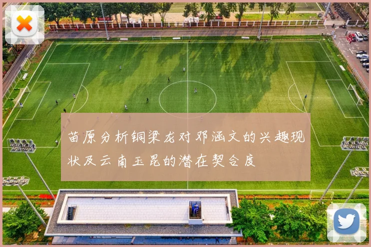 苗原分析铜梁龙对邓涵文的兴趣现状及云南玉昆的潜在契合度