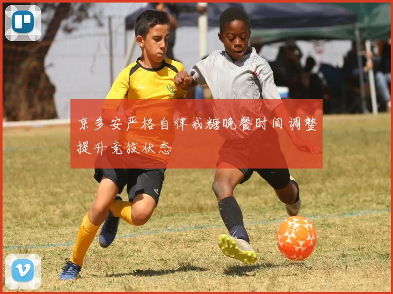 京多安严格自律戒糖晚餐时间调整提升竞技状态