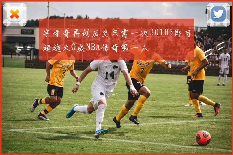 字母哥再创历史只需一次30105即可超越大O成NBA传奇第一人