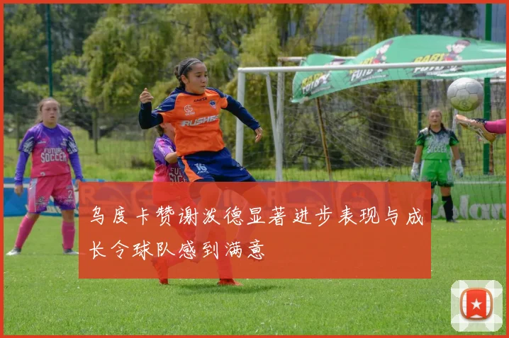 乌度卡赞谢泼德显著进步表现与成长令球队感到满意