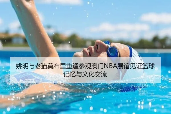 姚明与老猫莫布里重逢参观澳门NBA展馆见证篮球记忆与文化交流（EMCSPORTS）